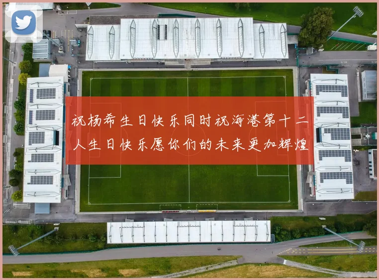 祝杨希生日快乐同时祝海港第十二人生日快乐愿你们的未来更加辉煌