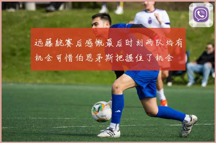 远藤航赛后感慨最后时刻两队均有机会可惜伯恩茅斯把握住了机会