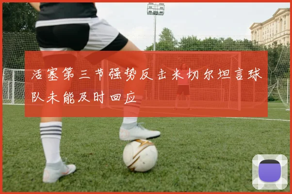 活塞第三节强势反击米切尔坦言球队未能及时回应