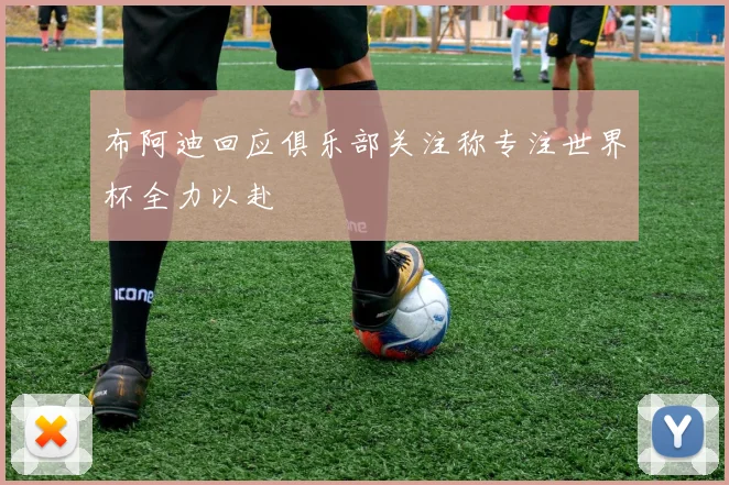 布阿迪回应俱乐部关注称专注世界杯全力以赴