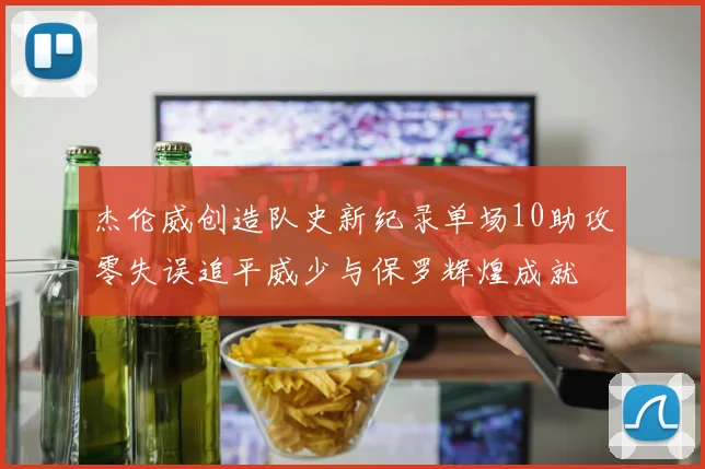 杰伦威创造队史新纪录单场10助攻零失误追平威少与保罗辉煌成就