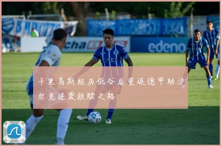 卡里乌斯经历低谷后重返德甲助沙尔克逆袭救赎之路