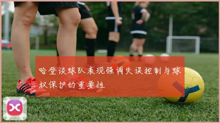 哈登谈球队表现强调失误控制与球权保护的重要性