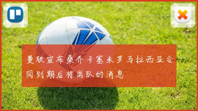 曼联宣布桑乔卡塞米罗马拉西亚合同到期后将离队的消息