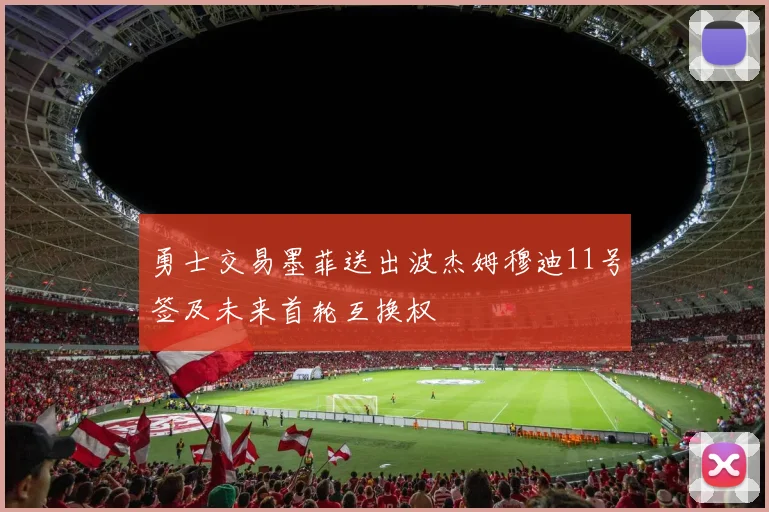勇士交易墨菲送出波杰姆穆迪11号签及未来首轮互换权