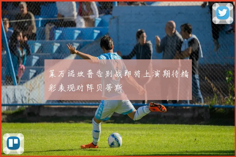 莱万诺坎普告别战即将上演期待精彩表现对阵贝蒂斯