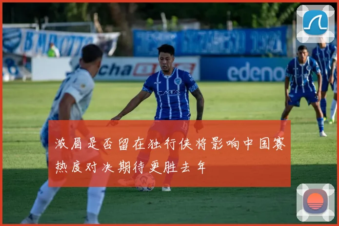 浓眉是否留在独行侠将影响中国赛热度对决期待更胜去年
