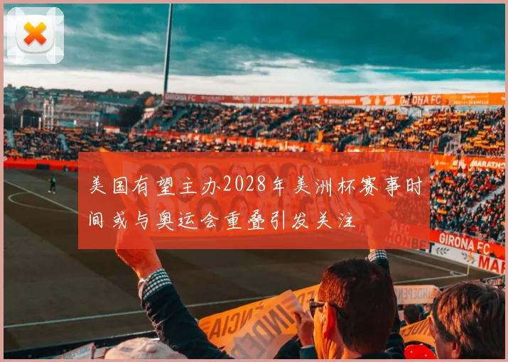 美国有望主办2028年美洲杯赛事时间或与奥运会重叠引发关注
