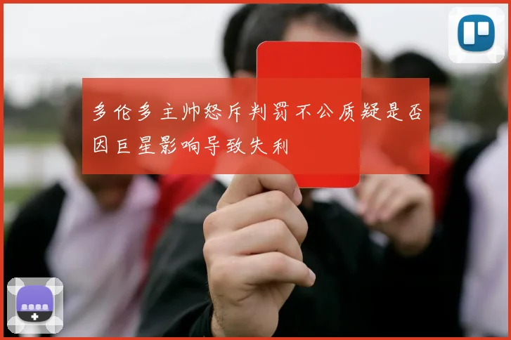 多伦多主帅怒斥判罚不公质疑是否因巨星影响导致失利