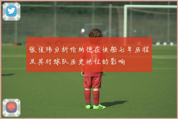 张佳玮分析伦纳德在快船七年历程及其对球队历史地位的影响